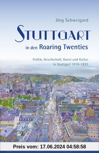 Stuttgart in den Roaring Twenties: Politik, Gesellschaft, Kunst und Kultur in Stuttgart 1919 - 1933